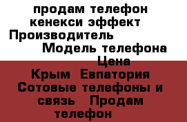 продам телефон кенекси эффект › Производитель ­ ktneksi effekt › Модель телефона ­ keneksi effekt › Цена ­ 800 - Крым, Евпатория Сотовые телефоны и связь » Продам телефон   